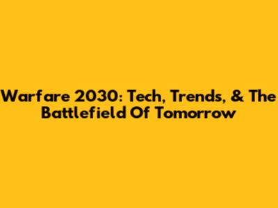 Warfare 2030: Tech, Trends, & The Battlefield Of Tomorrow