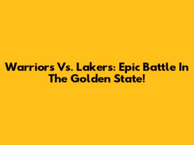 Warriors Vs. Lakers: Epic Battle In The Golden State!