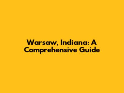 Warsaw, Indiana: A Comprehensive Guide