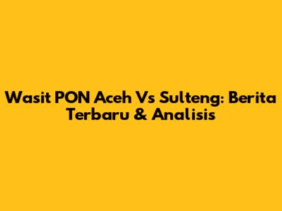 Wasit PON Aceh Vs Sulteng: Berita Terbaru & Analisis