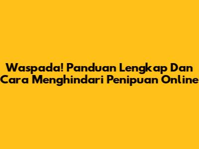 Waspada! Panduan Lengkap Dan Cara Menghindari Penipuan Online