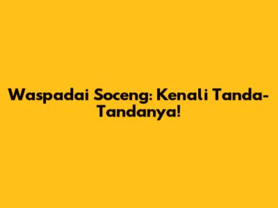 Waspadai Soceng: Kenali Tanda-Tandanya!