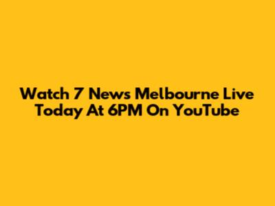 Watch 7 News Melbourne Live Today At 6PM On YouTube