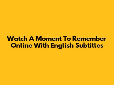 Watch A Moment To Remember Online With English Subtitles