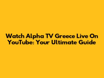 Watch Alpha TV Greece Live On YouTube: Your Ultimate Guide