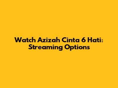 Watch Azizah Cinta 6 Hati: Streaming Options