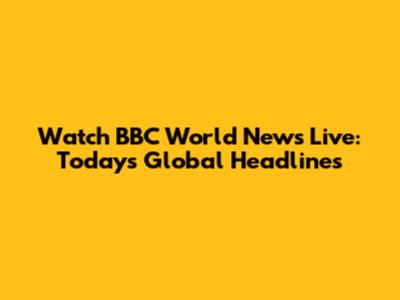 Watch BBC World News Live: Today's Global Headlines