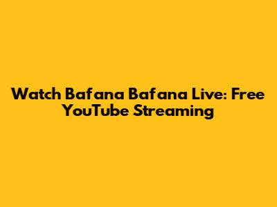 Watch Bafana Bafana Live: Free YouTube Streaming