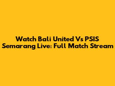 Watch Bali United Vs PSIS Semarang Live: Full Match Stream