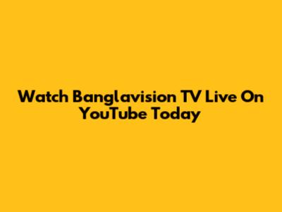 Watch Banglavision TV Live On YouTube Today