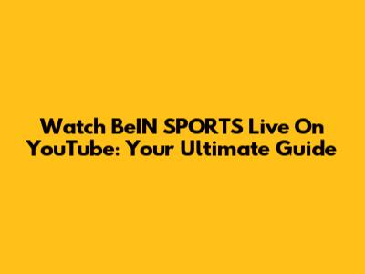 Watch BeIN SPORTS Live On YouTube: Your Ultimate Guide