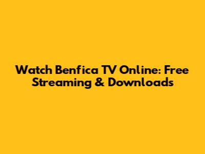 Watch Benfica TV Online: Free Streaming & Downloads