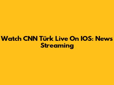 Watch CNN Türk Live On IOS: News Streaming