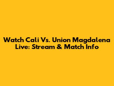 Watch Cali Vs. Union Magdalena Live: Stream & Match Info