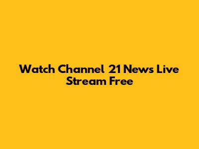 Watch Channel 21 News Live Stream Free