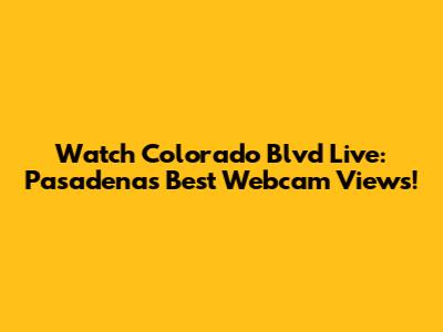 Watch Colorado Blvd Live: Pasadena's Best Webcam Views!