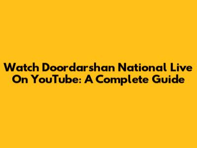 Watch Doordarshan National Live On YouTube: A Complete Guide