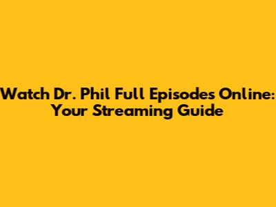 Watch Dr. Phil Full Episodes Online: Your Streaming Guide