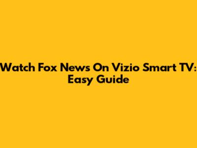 Watch Fox News On Vizio Smart TV: Easy Guide