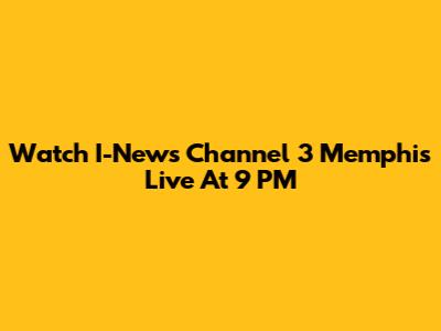 Watch I-News Channel 3 Memphis Live At 9 PM