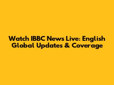 Watch IBBC News Live: English Global Updates & Coverage