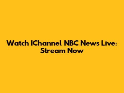 Watch IChannel NBC News Live: Stream Now