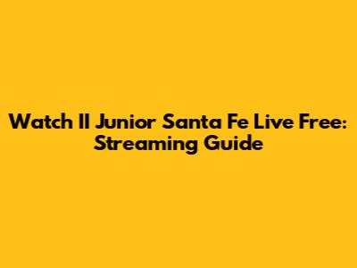 Watch II Junior Santa Fe Live Free: Streaming Guide