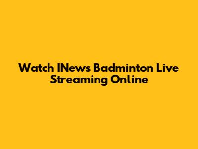 Watch INews Badminton Live Streaming Online