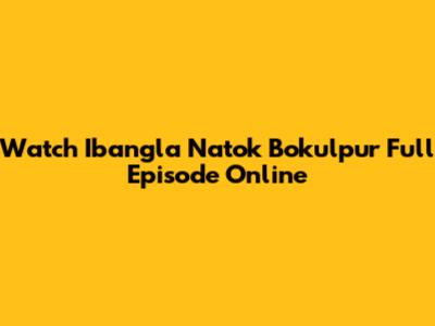 Watch Ibangla Natok Bokulpur Full Episode Online