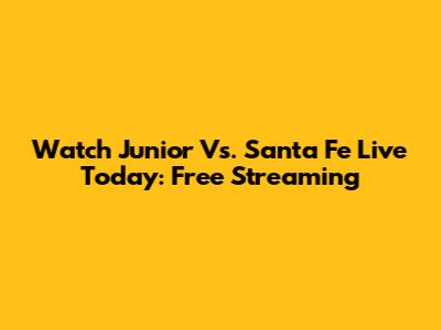 Watch Junior Vs. Santa Fe Live Today: Free Streaming