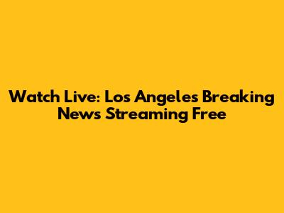 Watch Live: Los Angeles Breaking News Streaming Free