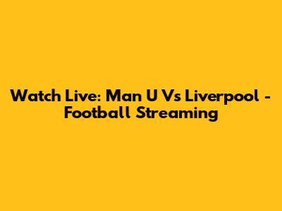 Watch Live: Man U Vs Liverpool - Football Streaming