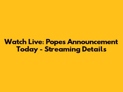 Watch Live: Pope's Announcement Today - Streaming Details