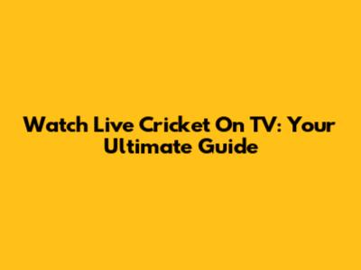 Watch Live Cricket On TV: Your Ultimate Guide