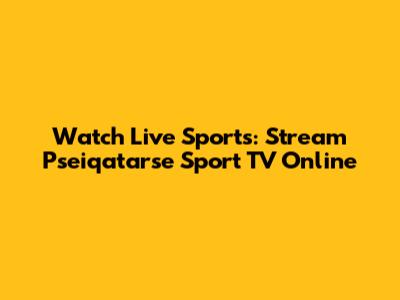 Watch Live Sports: Stream Pseiqatarse Sport TV Online