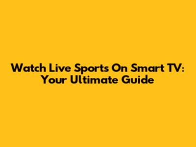 Watch Live Sports On Smart TV: Your Ultimate Guide