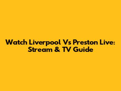 Watch Liverpool Vs Preston Live: Stream & TV Guide