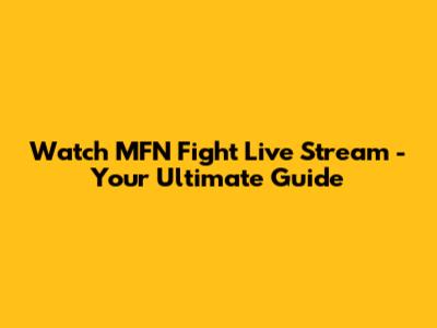 Watch MFN Fight Live Stream - Your Ultimate Guide