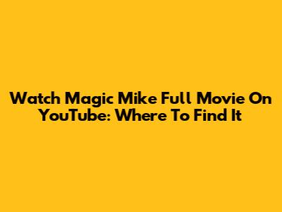 Watch Magic Mike Full Movie On YouTube: Where To Find It