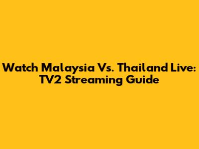 Watch Malaysia Vs. Thailand Live: TV2 Streaming Guide
