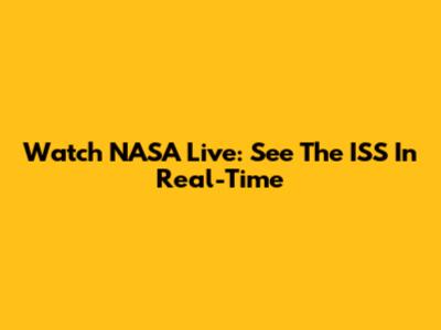 Watch NASA Live: See The ISS In Real-Time
