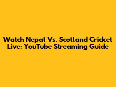 Watch Nepal Vs. Scotland Cricket Live: YouTube Streaming Guide