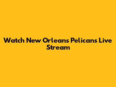 Watch New Orleans Pelicans Live Stream