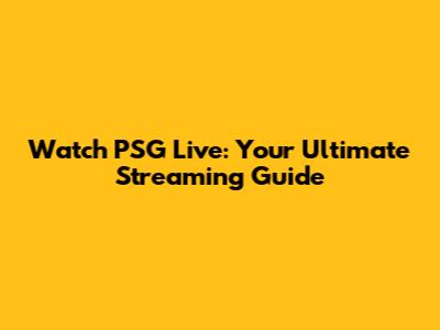 Watch PSG Live: Your Ultimate Streaming Guide