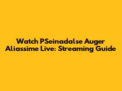 Watch PSeinadalse Auger Aliassime Live: Streaming Guide