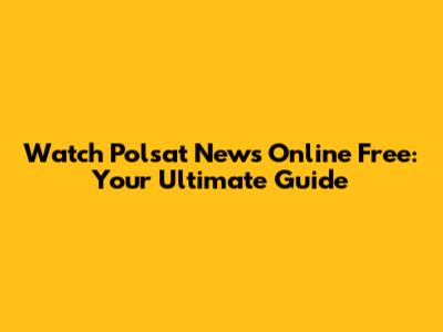 Watch Polsat News Online Free: Your Ultimate Guide