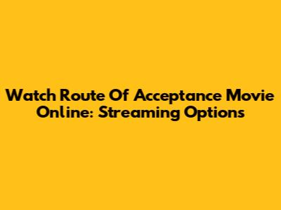 Watch Route Of Acceptance Movie Online: Streaming Options