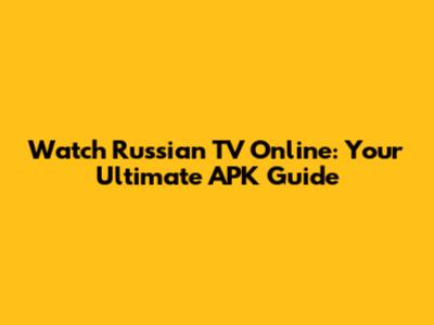Watch Russian TV Online: Your Ultimate APK Guide