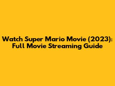 Watch Super Mario Movie (2023): Full Movie Streaming Guide