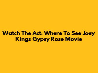 Watch The Act: Where To See Joey King's Gypsy Rose Movie